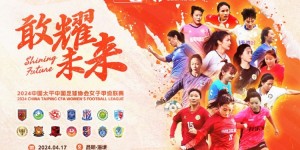 【千亿体育】2024中国太平中国足球协会女子甲级联赛将于4月17日开启新征程