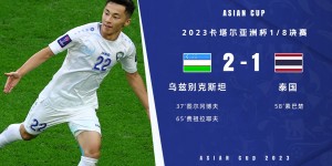 【千亿体育】亚洲杯-乌兹别克2-1淘汰泰国挺进八强 下一轮将对阵卡塔尔