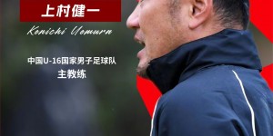 【千亿体育】上村健一出任中国U-16国家男子足球队主教练