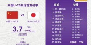 【千亿体育】中国U20女足对阵日本队首发阵容?小组前二获U20女足世界杯资格