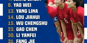 【千亿体育】中国女足vs韦尔瓦体育：阵容轮换，杨莉娜、吴澄舒首发登场