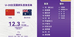【千亿体育】中国U20女足vs澳大利亚U20女足首发：欧阳玉环领衔，乔睿琪队长