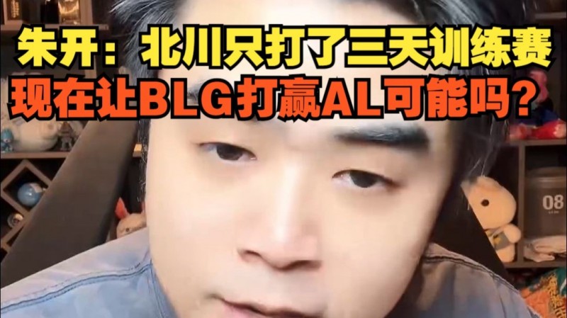 朱开:Beichuan只打了三天训练赛,想在让BLG打赢AL可能嘛?